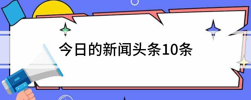 乐鱼体育今日的新闻头条10条(图1)